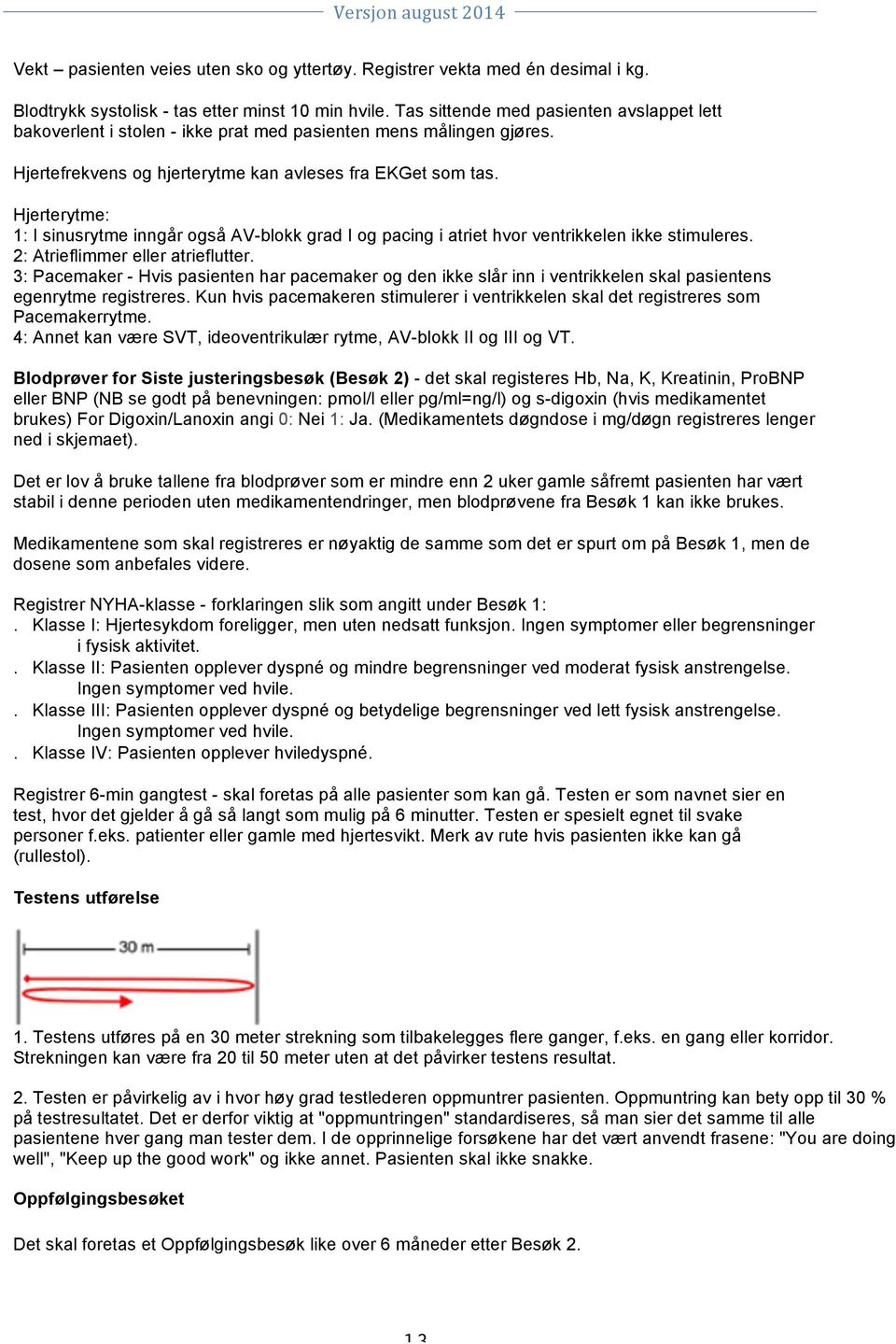 Hjerterytme: 1: I sinusrytme inngår også AV-blokk grad I og pacing i atriet hvor ventrikkelen ikke stimuleres. 2: Atrieflimmer eller atrieflutter.