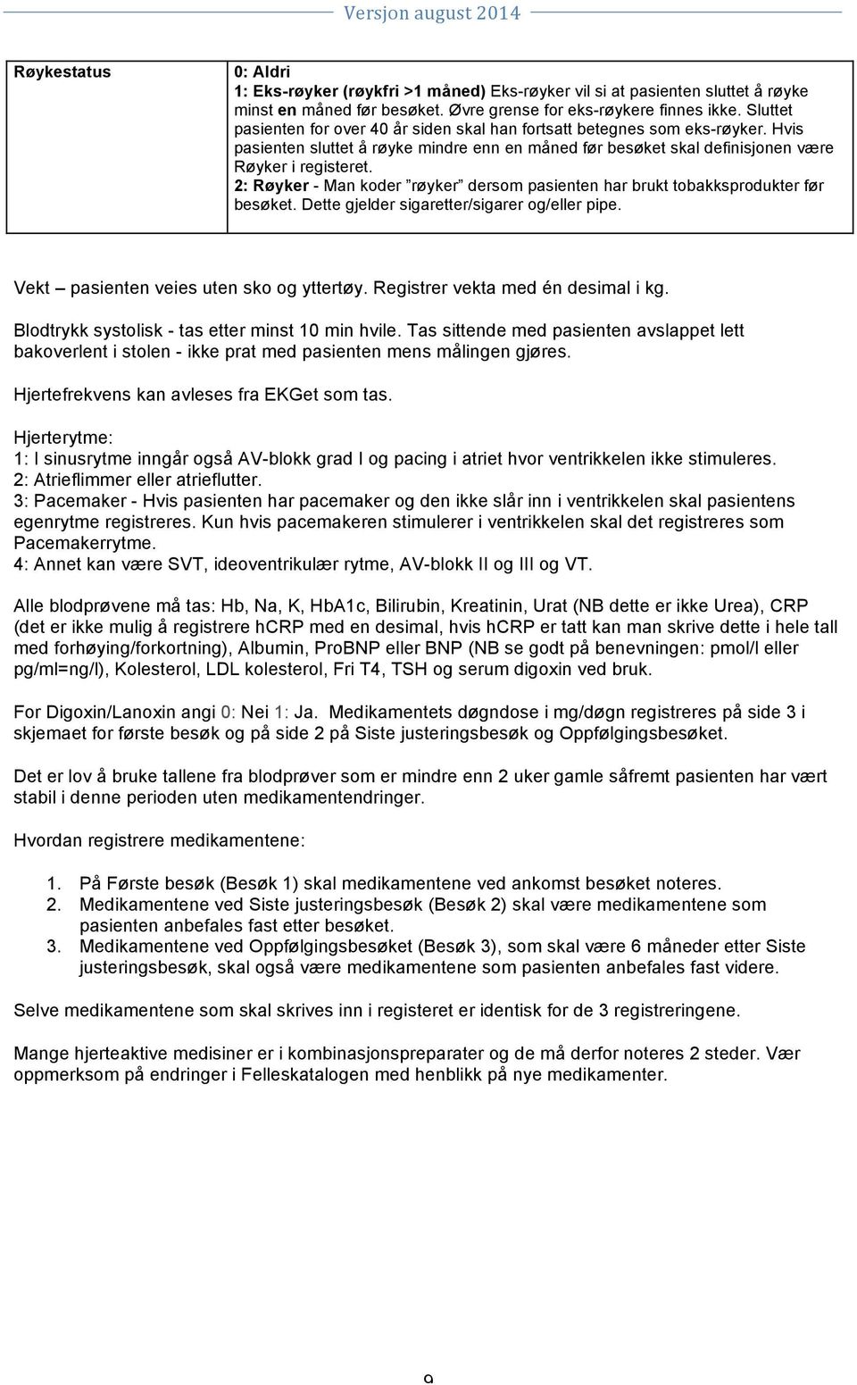 2: Røyker - Man koder røyker dersom pasienten har brukt tobakksprodukter før besøket. Dette gjelder sigaretter/sigarer og/eller pipe. Vekt pasienten veies uten sko og yttertøy.