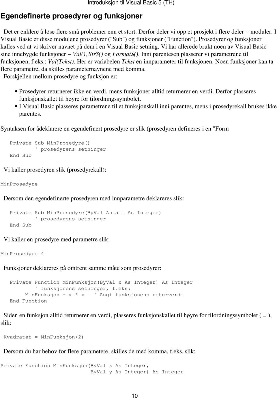 Vi har allerede brukt noen av Visual Basic sine innebygde funksjoner Val(), Str$() og Format$(). Inni parentesen plasserer vi parametrene til funksjonen, f.eks.: Val(Tekst).