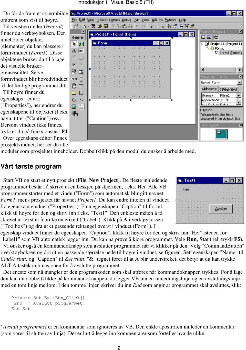 Til høyre finner du egenskaps editor ("Properties"), her endrer du egenskapene til objektet (f.eks. navn, tittel ("Caption") osv. Dersom vinduet ikke finnes, trykker du på funksjonstast F4.