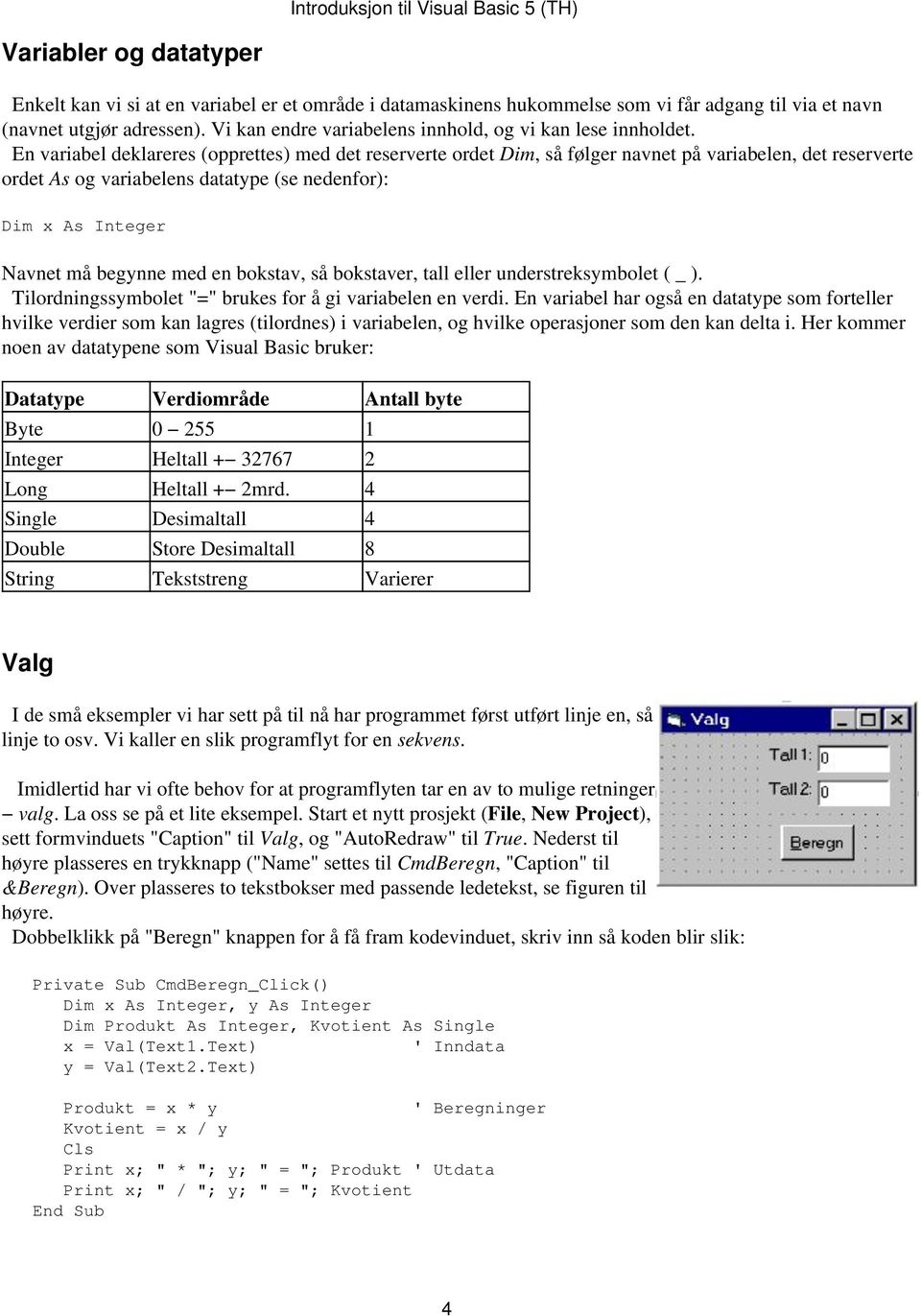 En variabel deklareres (opprettes) med det reserverte ordet Dim, så følger navnet på variabelen, det reserverte ordet As og variabelens datatype (se nedenfor): Dim x As Integer Navnet må begynne med