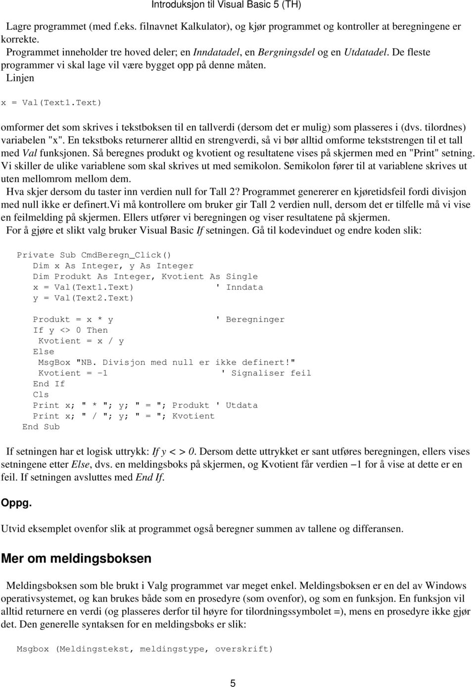 tilordnes) variabelen "x". En tekstboks returnerer alltid en strengverdi, så vi bør alltid omforme tekststrengen til et tall med Val funksjonen.