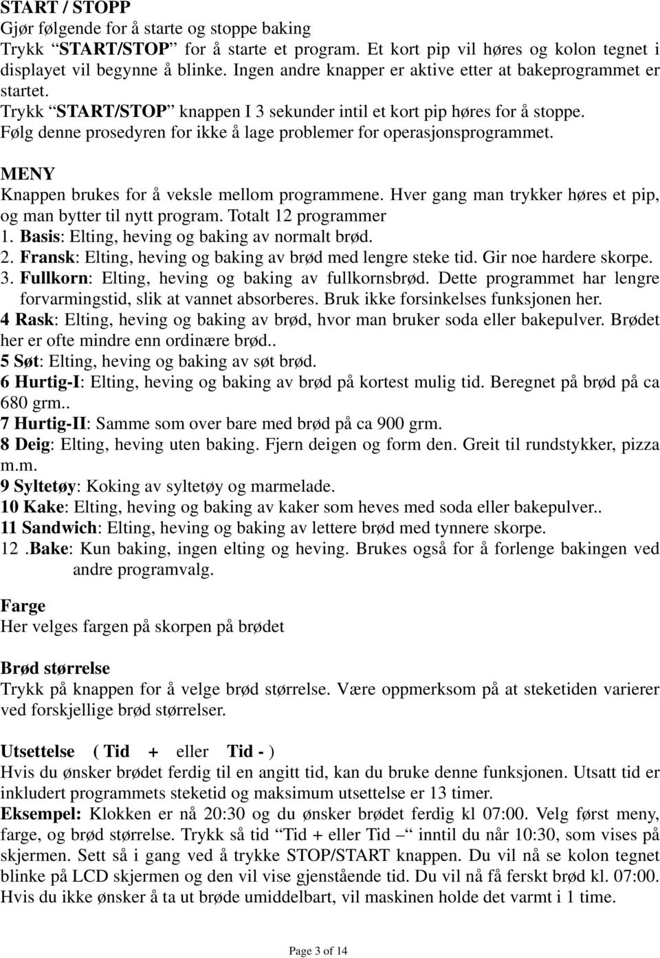 Følg denne prosedyren for ikke å lage problemer for operasjonsprogrammet. MENY Knappen brukes for å veksle mellom programmene. Hver gang man trykker høres et pip, og man bytter til nytt program.