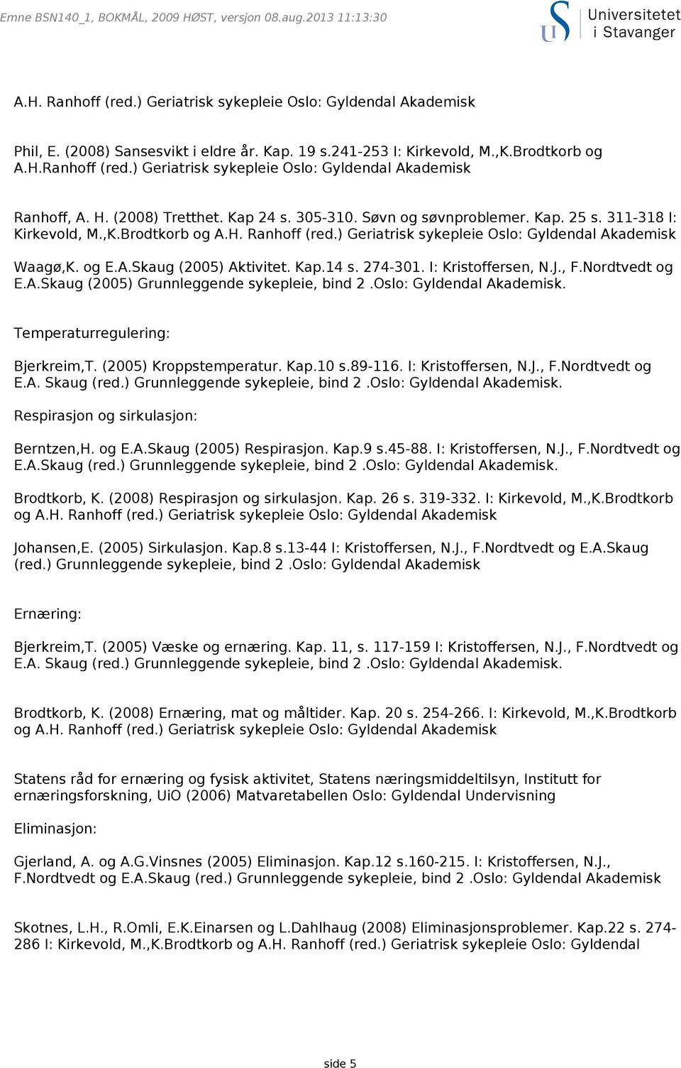 Kap.14 s. 274-301. I: Kristoffersen, N.J., F.Nordtvedt og E.A.Skaug (2005) Grunnleggende sykepleie, bind 2.Oslo: Gyldendal Akademisk. Temperaturregulering: Bjerkreim,T. (2005) Kroppstemperatur. Kap.