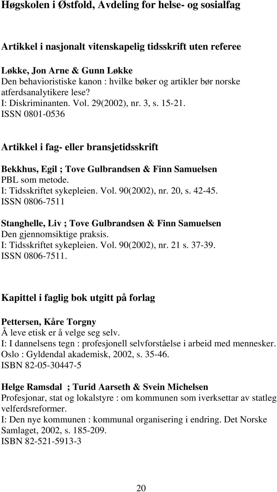 ISSN 0801-0536 Artikkel i fag- eller bransjetidsskrift Bekkhus, Egil ; Tove Gulbrandsen & Finn Samuelsen PBL som metode. I: Tidsskriftet sykepleien. Vol. 90(2002), nr. 20, s. 42-45.