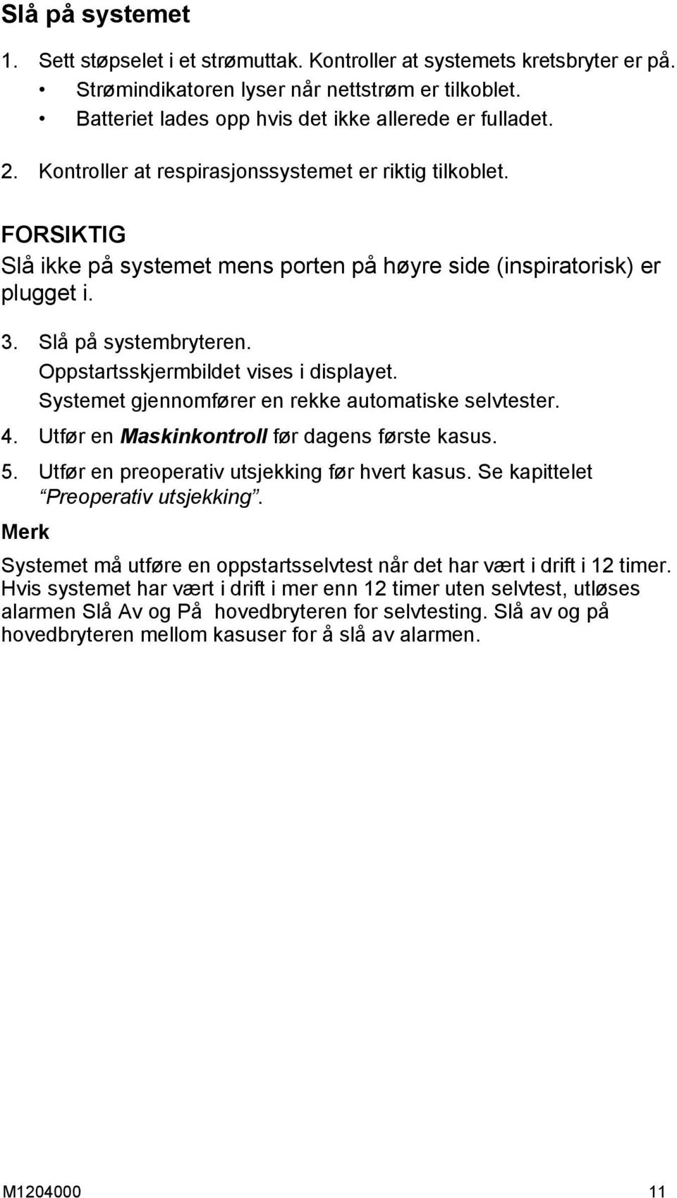 Oppstartsskjermbildet vises i displayet. Systemet gjennomfører en rekke automatiske selvtester. 4. Utfør en Maskinkontroll før dagens første kasus. 5. Utfør en preoperativ utsjekking før hvert kasus.