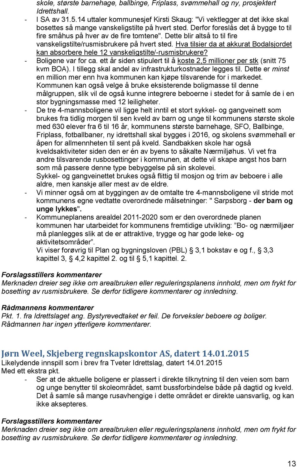 Dette blir altså to til fire vanskeligstilte/rusmisbrukere på hvert sted. Hva tilsier da at akkurat Bodalsjordet kan absorbere hele 12 vanskeligstilte/-rusmisbrukere? - Boligene var for ca.