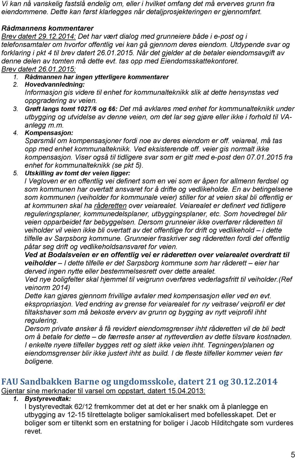 Når det gjelder at de betaler eiendomsavgift av denne delen av tomten må dette evt. tas opp med Eiendomsskattekontoret. Brev datert 26.01.2015: 1. Rådmannen har ingen ytterligere kommentarer 2.