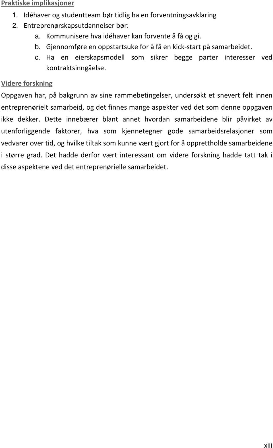 Videre forskning Oppgaven har, på bakgrunn av sine rammebetingelser, undersøkt et snevert felt innen entreprenørielt samarbeid, og det finnes mange aspekter ved det som denne oppgaven ikke dekker.