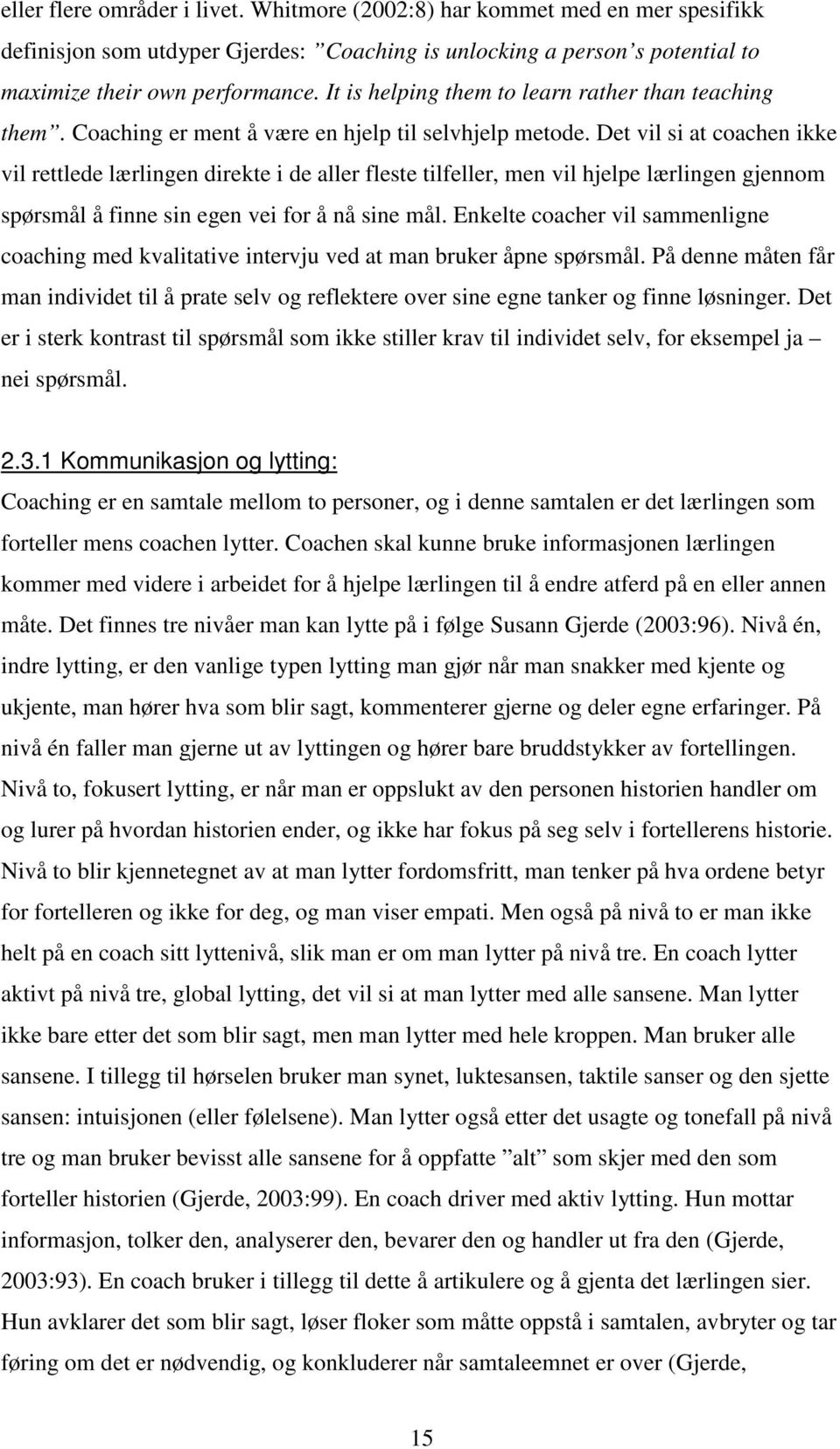 Det vil si at coachen ikke vil rettlede lærlingen direkte i de aller fleste tilfeller, men vil hjelpe lærlingen gjennom spørsmål å finne sin egen vei for å nå sine mål.