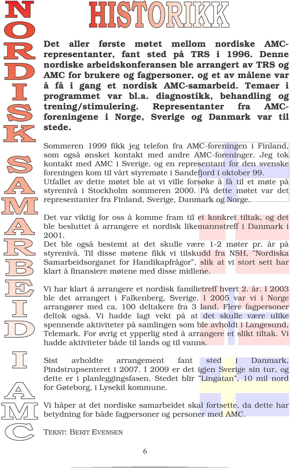 Representanter fra AMCforeningene i Norge, Sverige og Danmark var til stede. Sommeren 1999 fikk jeg telefon fra AMC-foreningen i Finland, som også ønsket kontakt med andre AMC-foreninger.