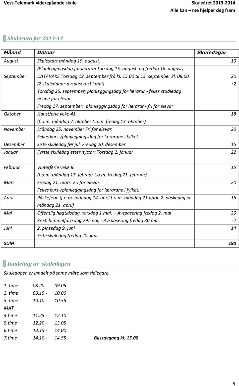 september; planleggingsdag for lærarar - fri for elevar Oktober Haustferie veke 41 18 (f.o.m. måndag 7. oktober t.o.m. fredag 13. oktober). November Måndag 25. november Fri for elevar.