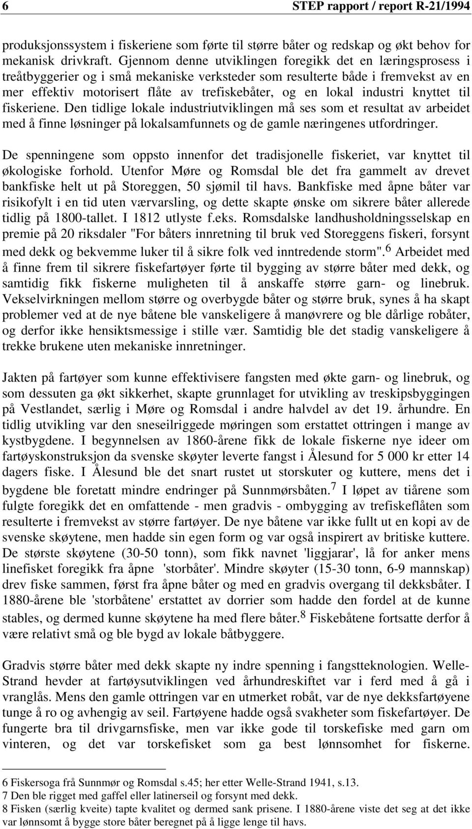 lokal industri knyttet til fiskeriene. Den tidlige lokale industriutviklingen må ses som et resultat av arbeidet med å finne løsninger på lokalsamfunnets og de gamle næringenes utfordringer.