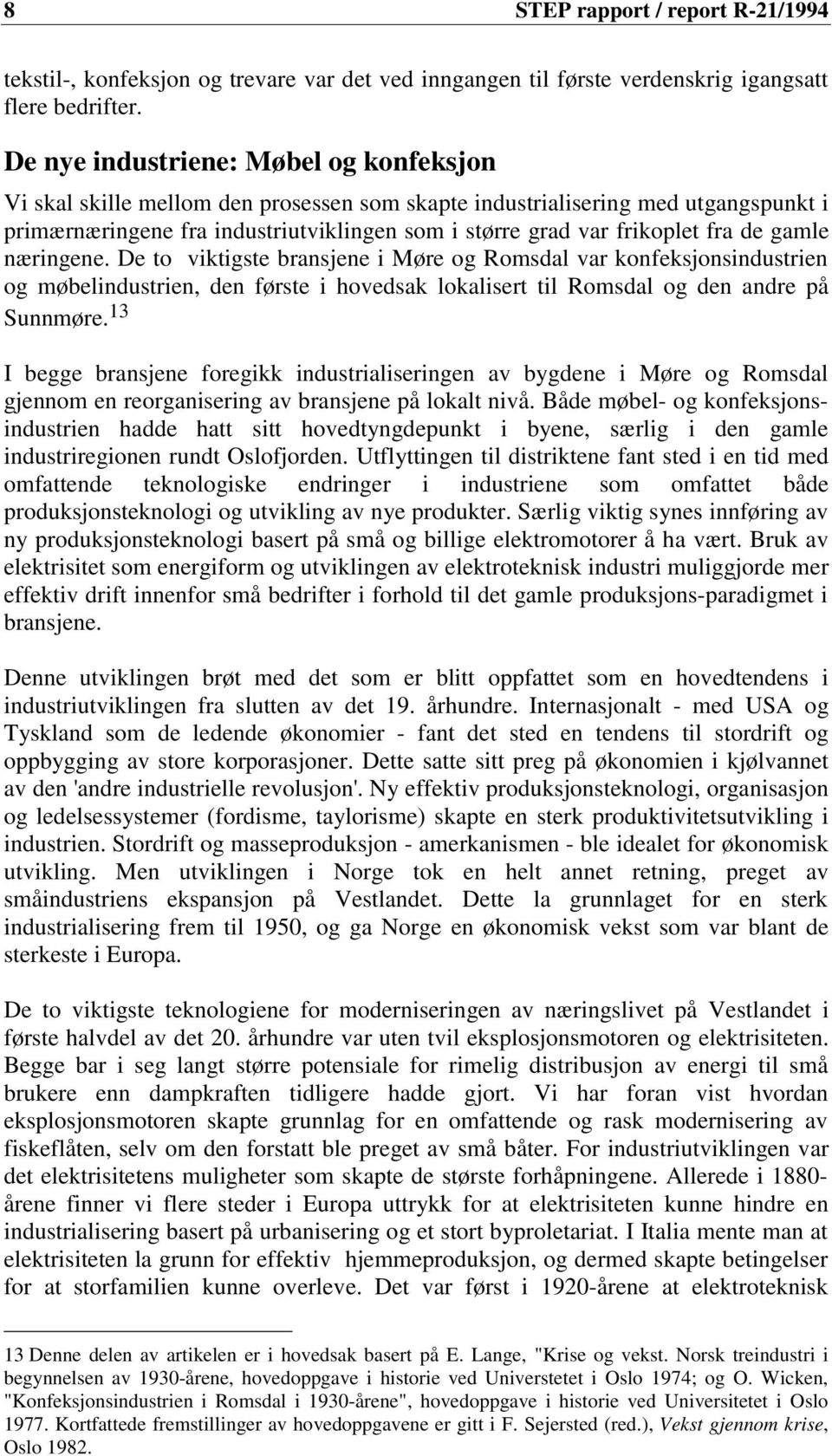 de gamle næringene. De to viktigste bransjene i Møre og Romsdal var konfeksjonsindustrien og møbelindustrien, den første i hovedsak lokalisert til Romsdal og den andre på Sunnmøre.