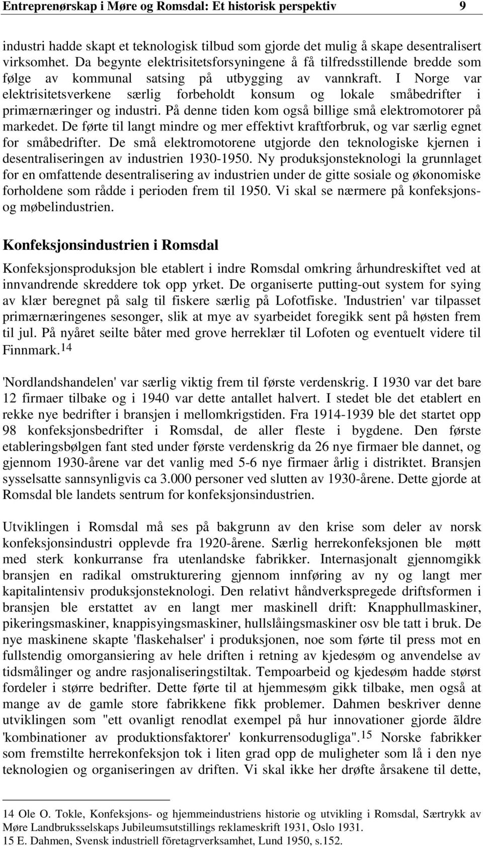 I Norge var elektrisitetsverkene særlig forbeholdt konsum og lokale småbedrifter i primærnæringer og industri. På denne tiden kom også billige små elektromotorer på markedet.