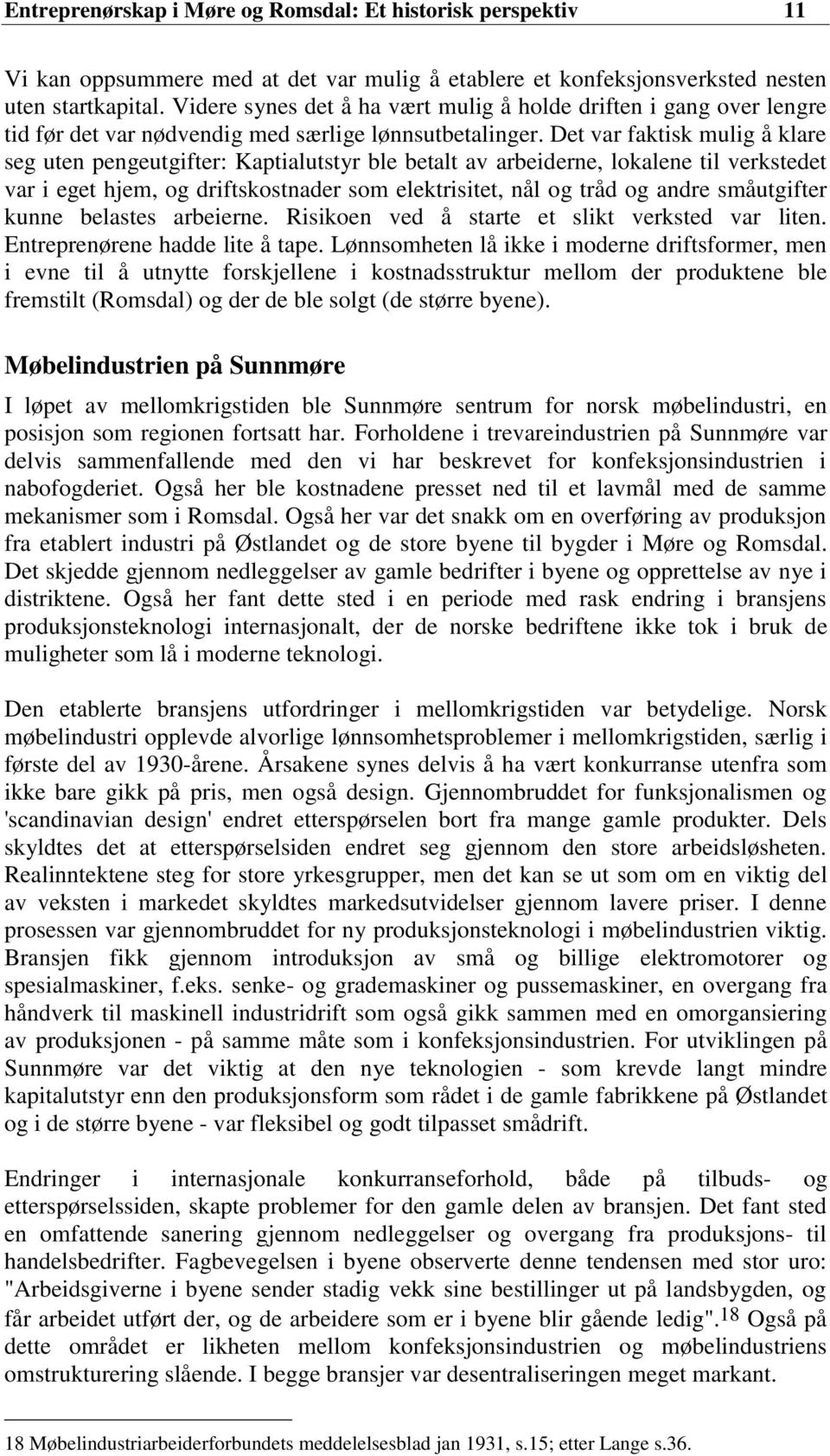 Det var faktisk mulig å klare seg uten pengeutgifter: Kaptialutstyr ble betalt av arbeiderne, lokalene til verkstedet var i eget hjem, og driftskostnader som elektrisitet, nål og tråd og andre