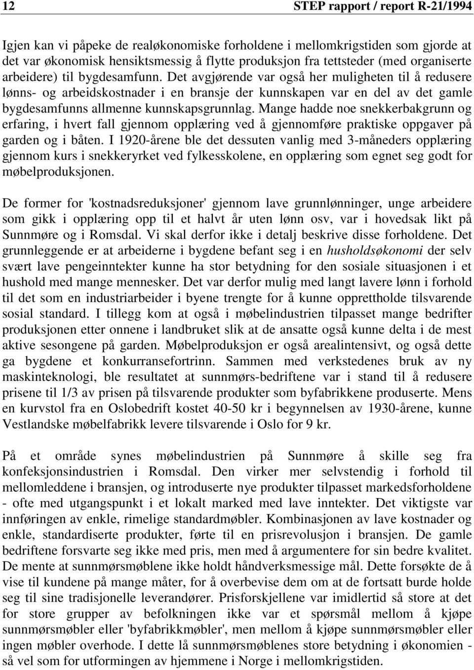 Det avgjørende var også her muligheten til å redusere lønns- og arbeidskostnader i en bransje der kunnskapen var en del av det gamle bygdesamfunns allmenne kunnskapsgrunnlag.