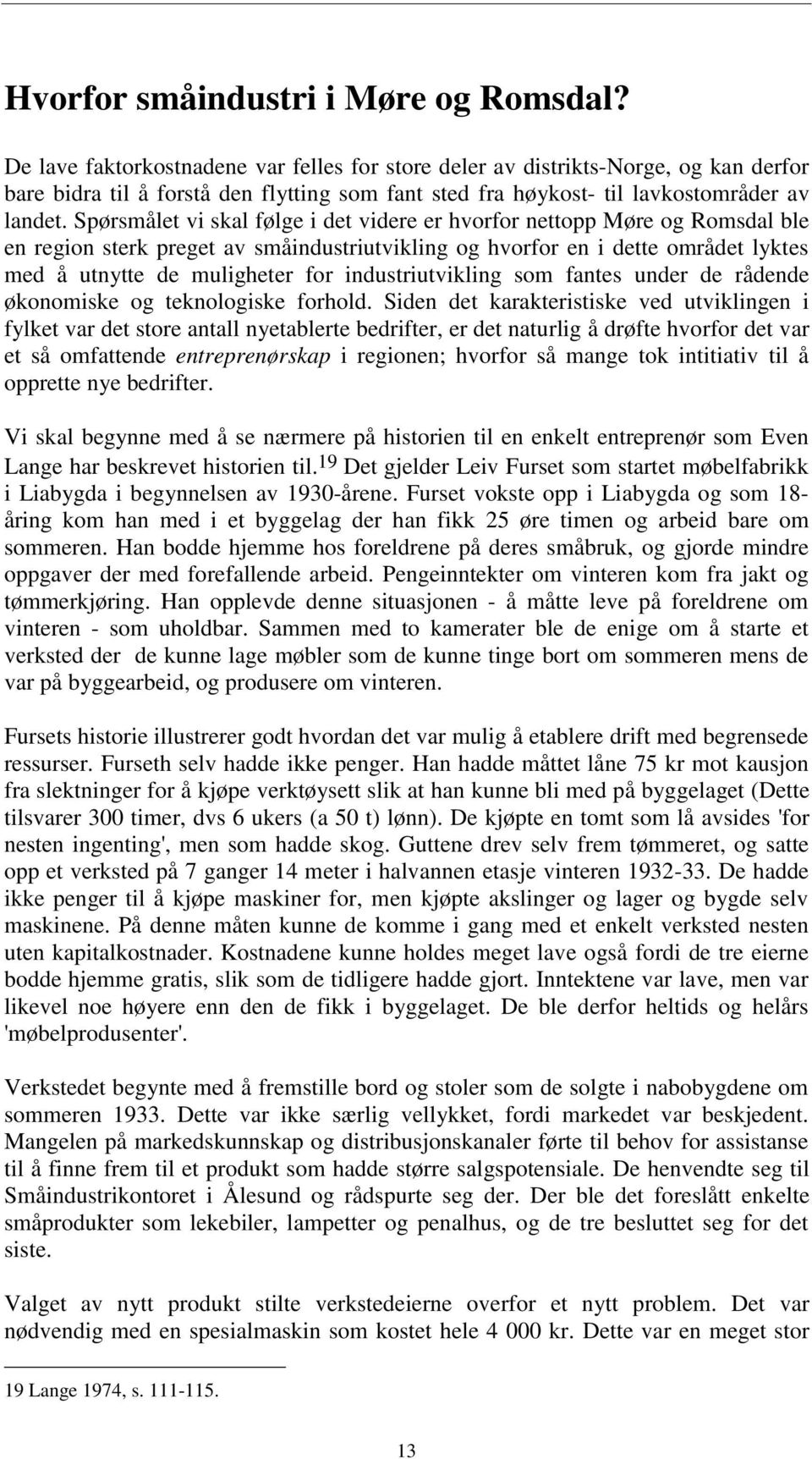 Spørsmålet vi skal følge i det videre er hvorfor nettopp Møre og Romsdal ble en region sterk preget av småindustriutvikling og hvorfor en i dette området lyktes med å utnytte de muligheter for