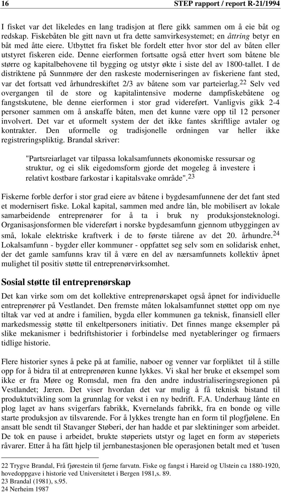 Denne eierformen fortsatte også etter hvert som båtene ble større og kapitalbehovene til bygging og utstyr økte i siste del av 1800-tallet.