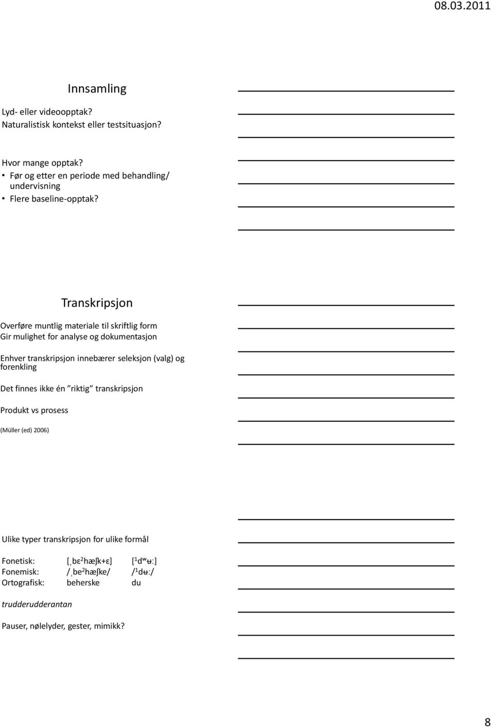 Transkripsjon Overføre muntlig materiale til skriftlig form Gir mulighet for analyse og dokumentasjon Enhver transkripsjon innebærer seleksjon (valg)