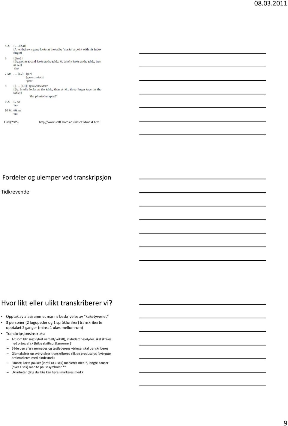 sagt (ytret verbalt/vokalt), inkludert nølelyder, skal skrives ned ortografisk (følge skriftspråksnormer) Både den afasirammedes og testlederens ytringer skal transkriberes Gjentakelser og