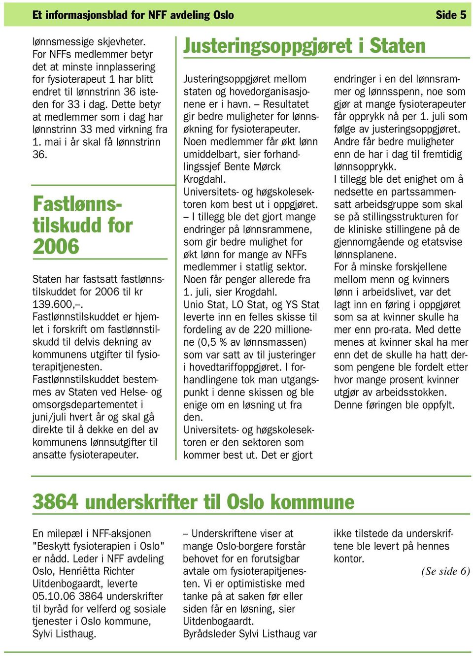 Dette betyr at medlemmer som i dag har lønnstrinn 33 med virkning fra 1. mai i år skal få lønnstrinn 36. Fastlønnstilskudd for 2006 Staten har fastsatt fastlønnstilskuddet for 2006 til kr 139.600,.