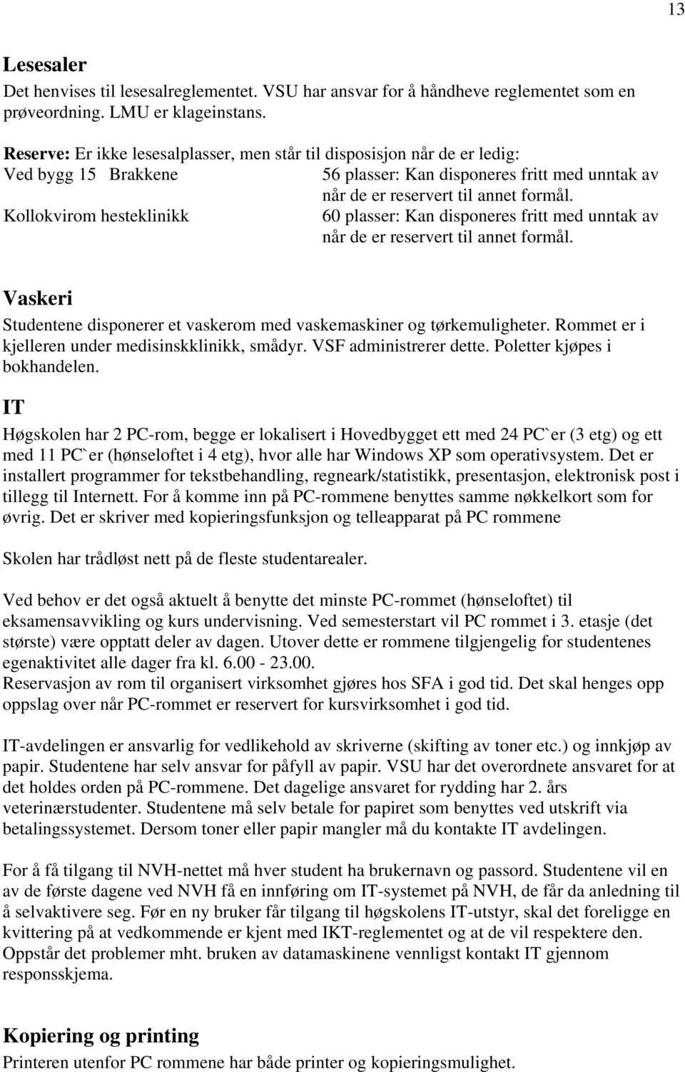 Kollokvirom hesteklinikk 60 plasser: Kan disponeres fritt med unntak av når de er reservert til annet formål. Vaskeri Studentene disponerer et vaskerom med vaskemaskiner og tørkemuligheter.