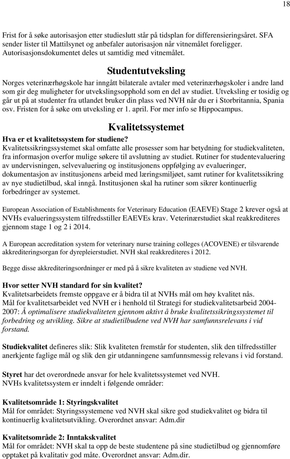 Studentutveksling Norges veterinærhøgskole har inngått bilaterale avtaler med veterinærhøgskoler i andre land som gir deg muligheter for utvekslingsopphold som en del av studiet.