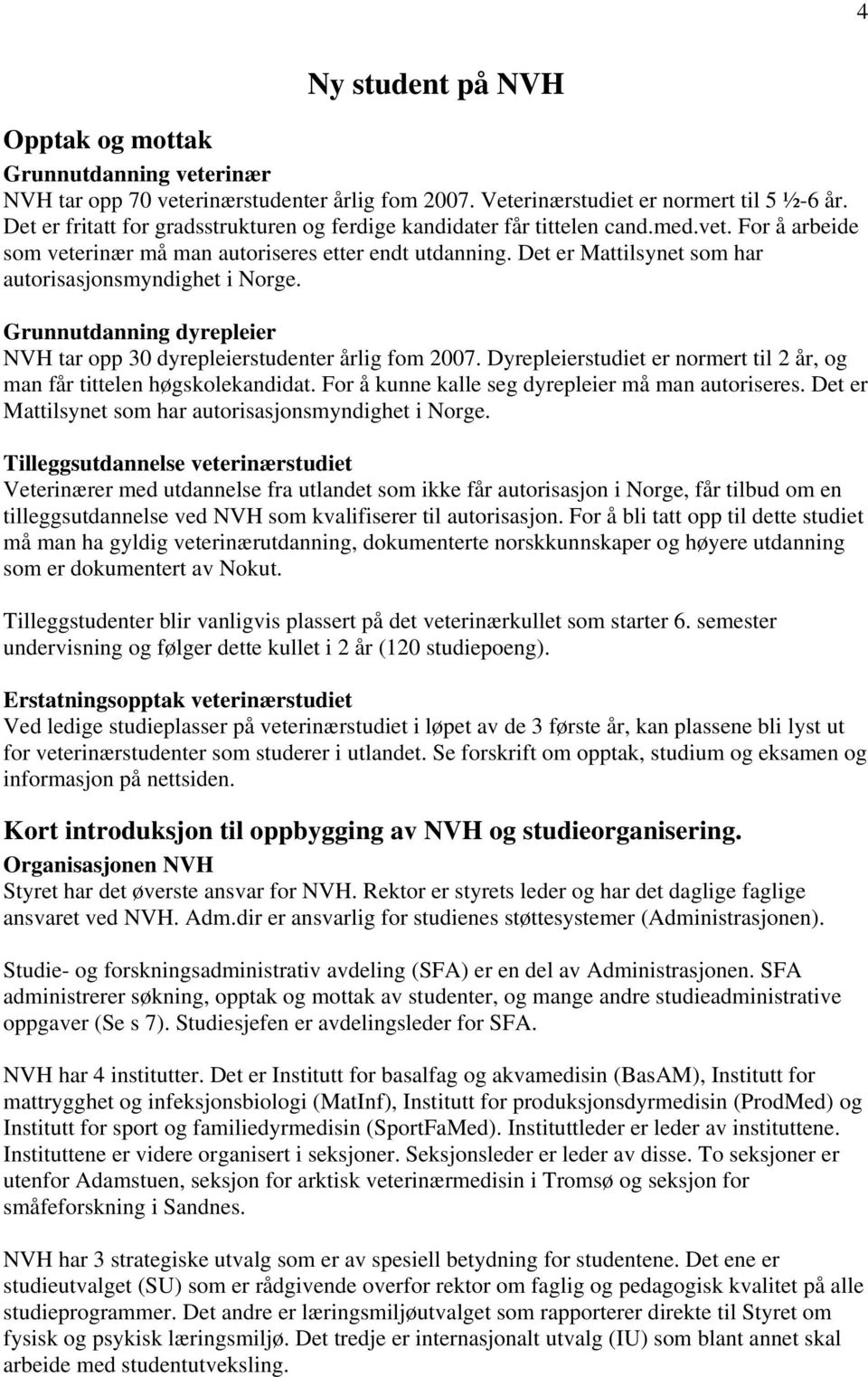 Det er Mattilsynet som har autorisasjonsmyndighet i Norge. Grunnutdanning dyrepleier NVH tar opp 30 dyrepleierstudenter årlig fom 2007.