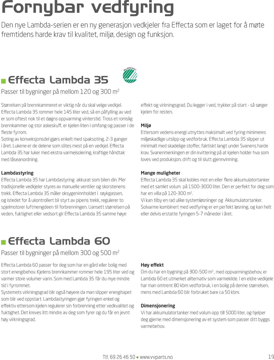 Effecta Lambda 35 rommer hele 145 liter ved, så en påfylling av ved er som oftest nok til et døgns oppvarming vinterstid.