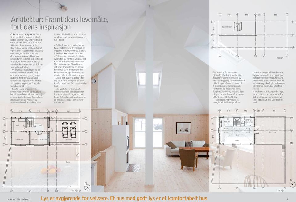 Utfordringen var å skape et hus hvor arkitekturen kommer som et tillegg til energieffektiviteten uten å gi avkall på kvaliteter som lys, luft og samspill med miljøet.