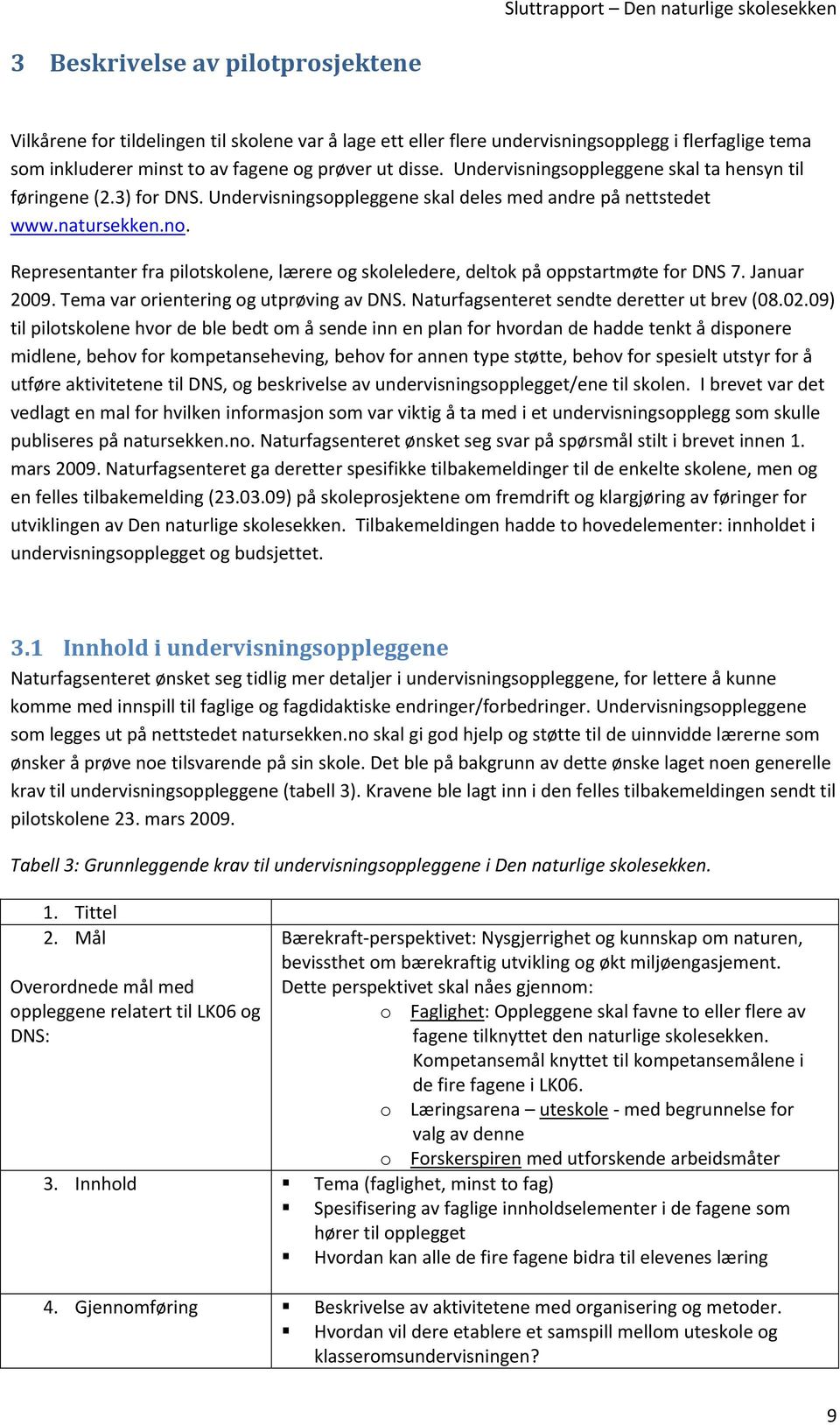 Representanter fra pilotskolene, lærere og skoleledere, deltok på oppstartmøte for DNS 7. Januar 2009. Tema var orientering og utprøving av DNS. Naturfagsenteret sendte deretter ut brev (08.02.