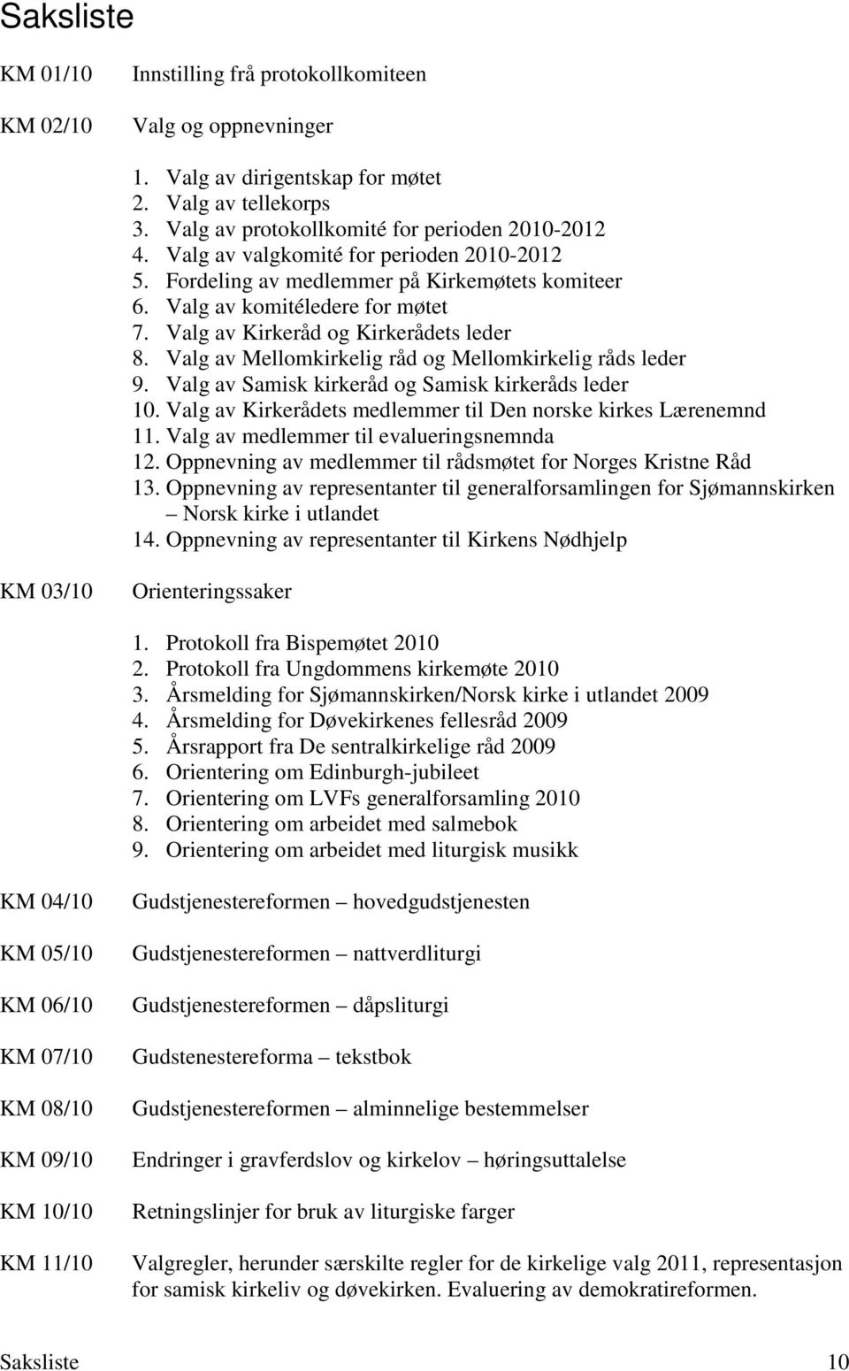 Valg av Mellomkirkelig råd og Mellomkirkelig råds leder 9. Valg av Samisk kirkeråd og Samisk kirkeråds leder 10. Valg av Kirkerådets medlemmer til Den norske kirkes Lærenemnd 11.