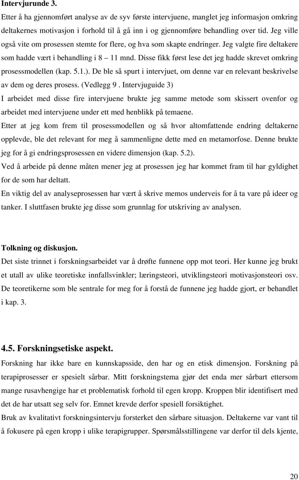 Disse fikk først lese det jeg hadde skrevet omkring prosessmodellen (kap. 5..). De ble så spurt i intervjuet, om denne var en relevant beskrivelse av dem og deres prosess. (Vedlegg 9.