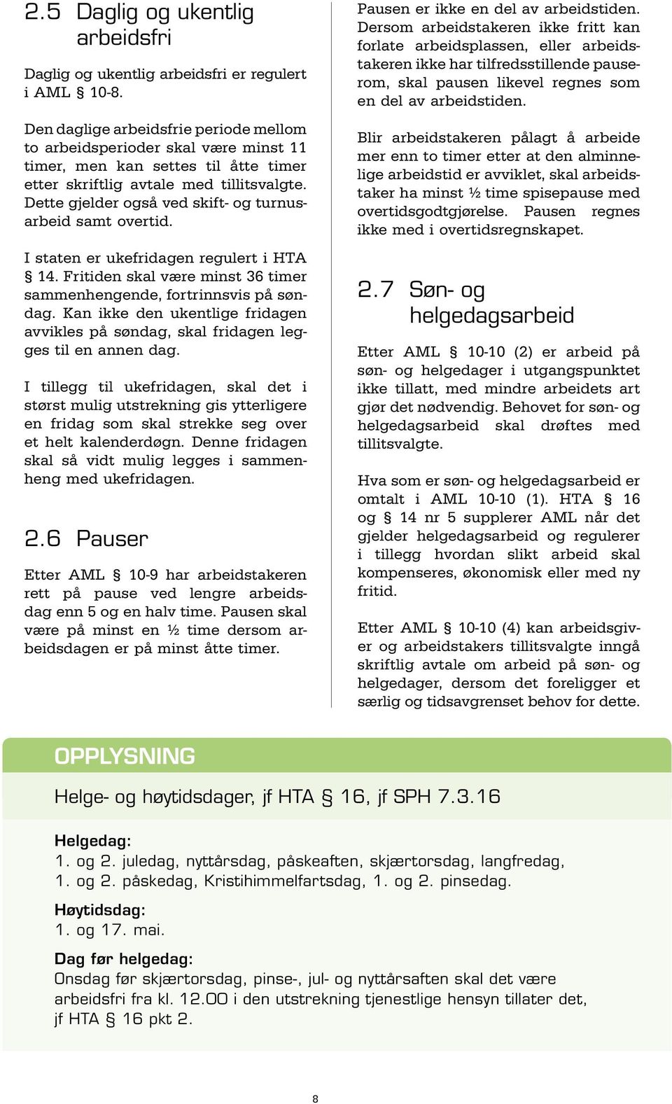 Dette gjelder også ved skift- og turnusarbeid samt overtid. I staten er ukefridagen regulert i HTA 14. Fritiden skal være minst 36 timer sammenhengende, fortrinnsvis på søndag.