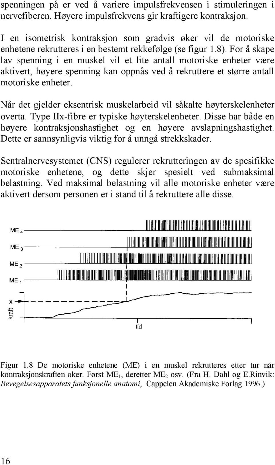 For å skape lav spenning i en muskel vil et lite antall motoriske enheter være aktivert, høyere spenning kan oppnås ved å rekruttere et større antall motoriske enheter.