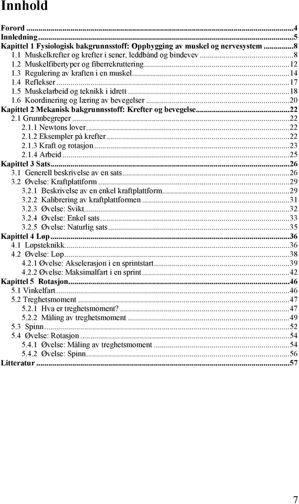 ..20 Kapittel 2 Mekanisk bakgrunnsstoff: Krefter og bevegelse...22 2.1 Grunnbegreper...22 2.1.1 Newtons lover...22 2.1.2 Eksempler på krefter...22 2.1.3 Kraft og rotasjon...23 2.1.4 Arbeid.