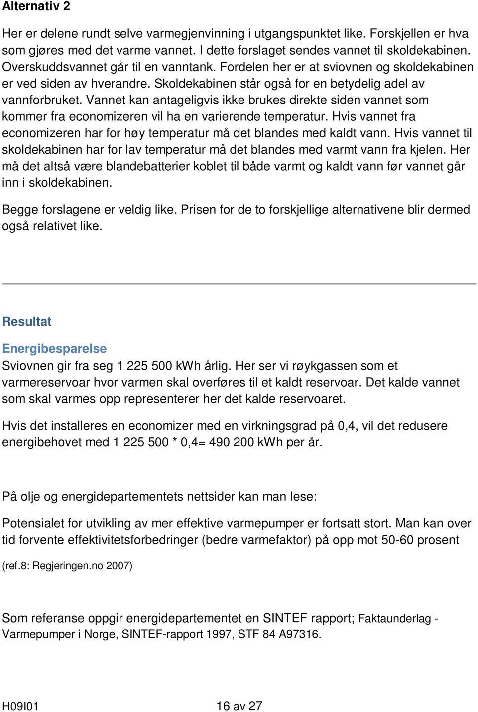 Vannet kan antageligvis ikke brukes direkte siden vannet som kommer fra economizeren vil ha en varierende temperatur. Hvis vannet fra economizeren har for høy temperatur må det blandes med kaldt vann.