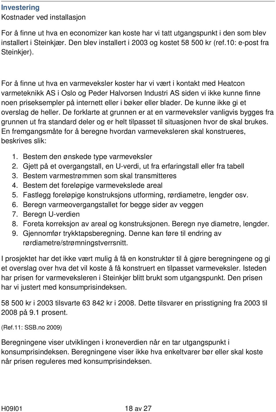 For å finne ut hva en varmeveksler koster har vi vært i kontakt med Heatcon varmeteknikk AS i Oslo og Peder Halvorsen Industri AS siden vi ikke kunne finne noen priseksempler på internett eller i