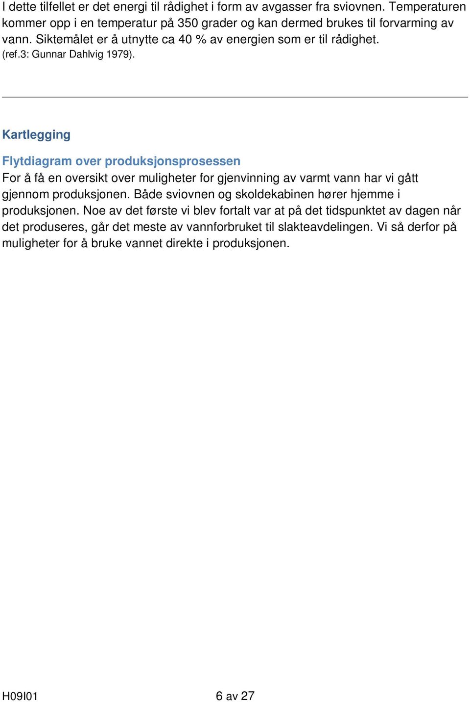 Kartlegging Flytdiagram over produksjonsprosessen For å få en oversikt over muligheter for gjenvinning av varmt vann har vi gått gjennom produksjonen.