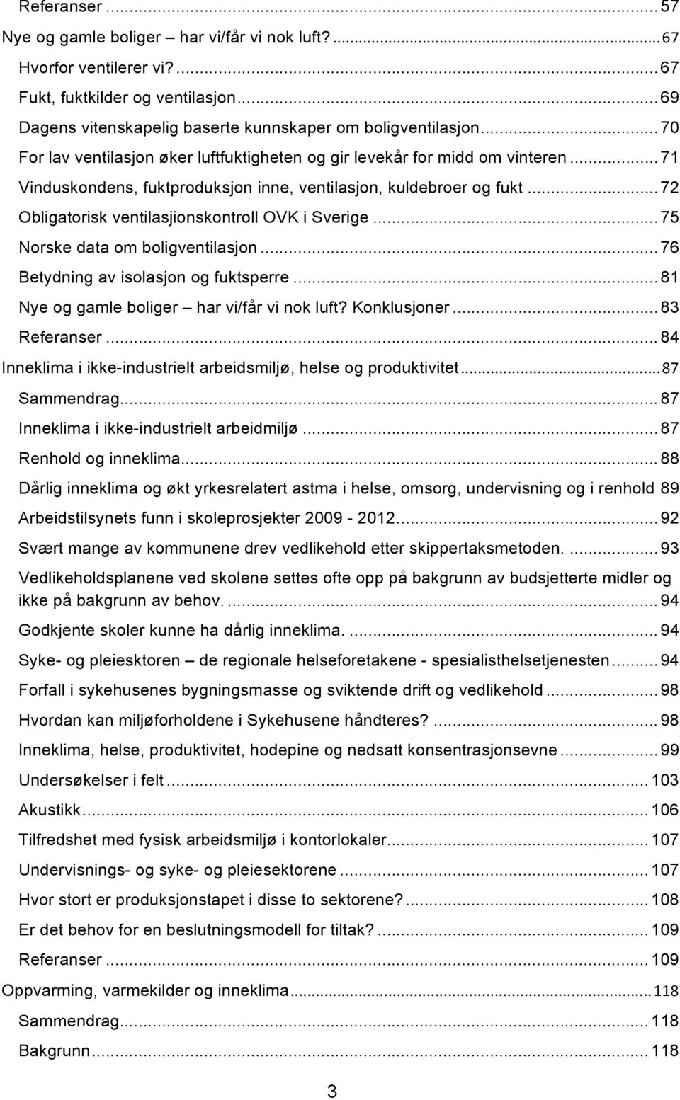 .. 72 Obligatorisk ventilasjionskontroll OVK i Sverige... 75 Norske data om boligventilasjon... 76 Betydning av isolasjon og fuktsperre... 81 Nye og gamle boliger har vi/får vi nok luft? Konklusjoner.