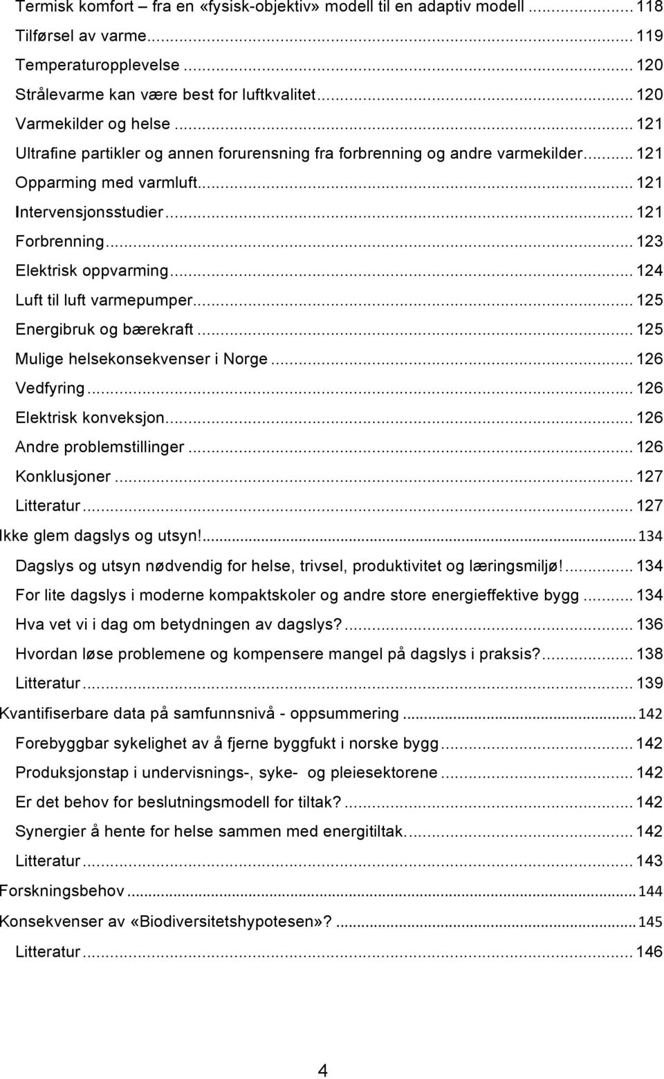 .. 124 Luft til luft varmepumper... 125 Energibruk og bærekraft... 125 Mulige helsekonsekvenser i Norge... 126 Vedfyring... 126 Elektrisk konveksjon... 126 Andre problemstillinger... 126 Konklusjoner.