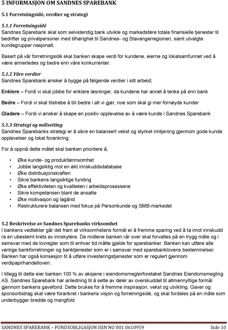 1 Forretningsidé Sandnes Sparebank skal som selvstendig bank utvikle og markedsføre totale finansielle tjenester til bedrifter og privatpersoner med tilhørighet til Sandnes- og Stavangerregionen,