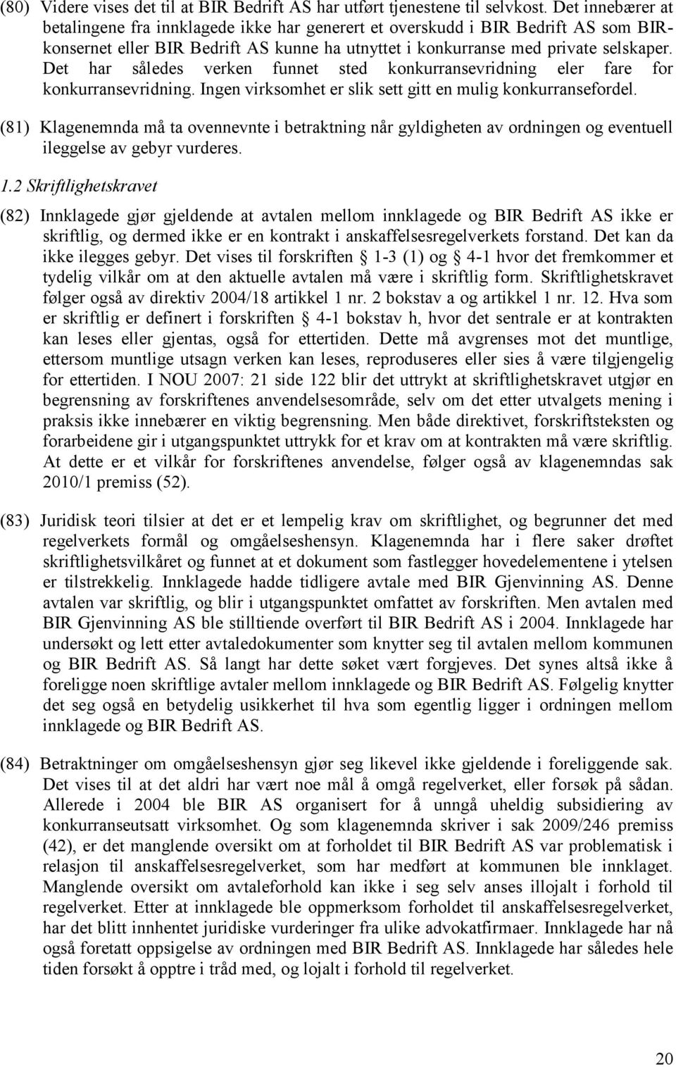 Det har således verken funnet sted konkurransevridning eler fare for konkurransevridning. Ingen virksomhet er slik sett gitt en mulig konkurransefordel.