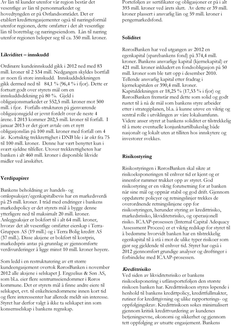 Lån til næring utenfor regionen beløper seg til ca. 350 mill. kroner. Likviditet innskudd Ordinære kundeinnskudd gikk i 2012 ned med 83 mill. kroner til 2 534 mill.