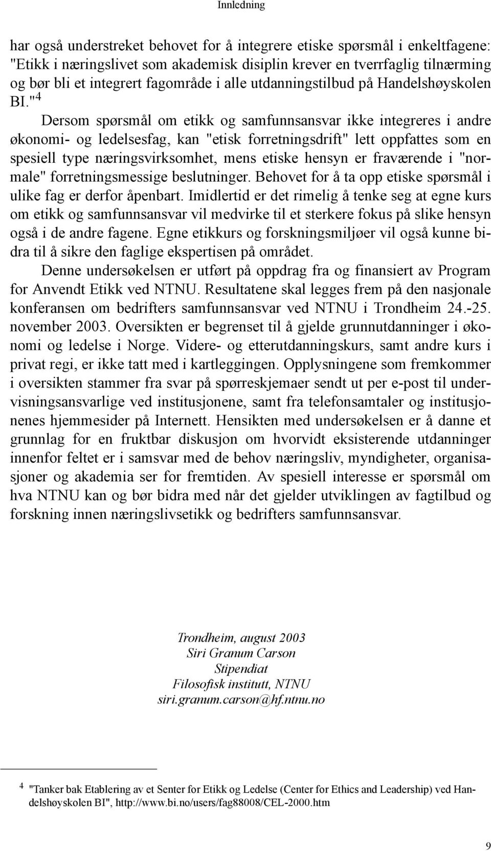 " 4 Dersom spørsmål om etikk og samfunnsansvar ikke integreres i andre økonomi- og ledelsesfag, kan "etisk forretningsdrift" lett oppfattes som en spesiell type næringsvirksomhet, mens etiske hensyn