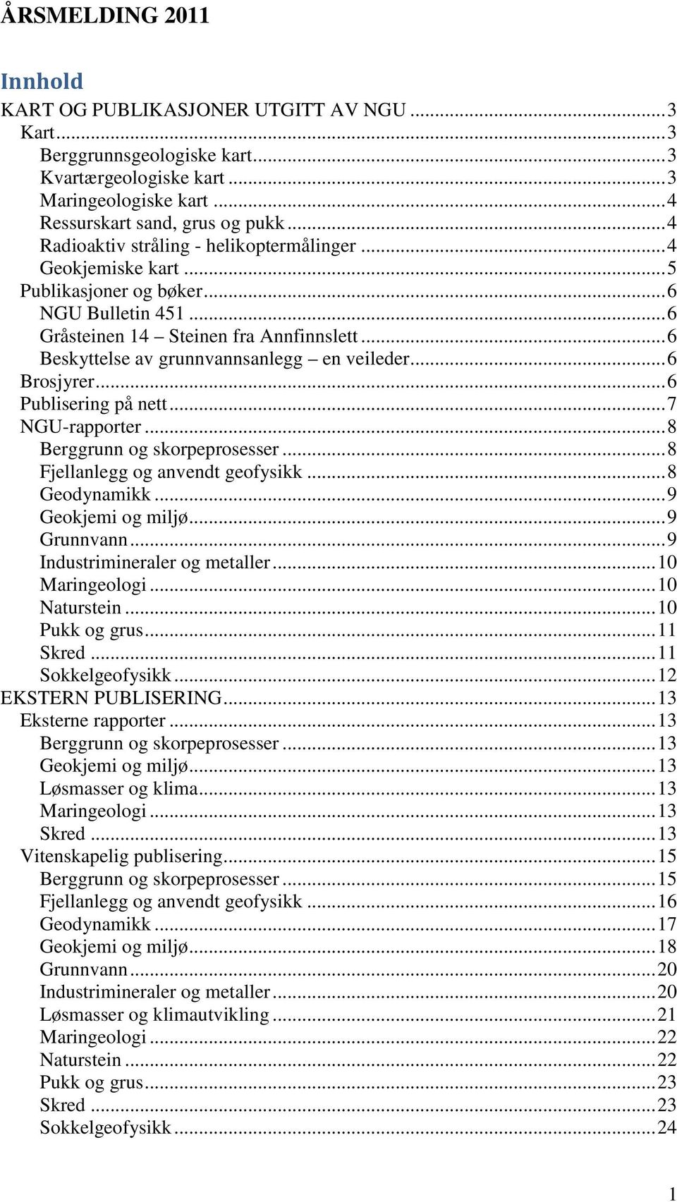 .. 6 Beskyttelse av grunnvannsanlegg en veileder... 6 Brosjyrer... 6 Publisering på nett... 7 NGU-rapporter... 8 Berggrunn og skorpeprosesser... 8 Fjellanlegg og anvendt geofysikk... 8 Geodynamikk.