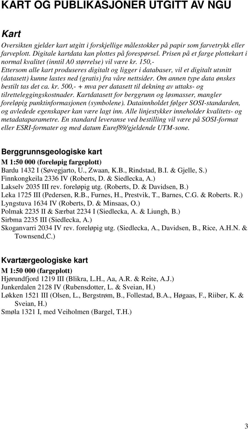 150,- Ettersom alle kart produseres digitalt og ligger i databaser, vil et digitalt utsnitt (datasett) kunne lastes ned (gratis) fra våre nettsider. Om annen type data ønskes bestilt tas det ca. kr.