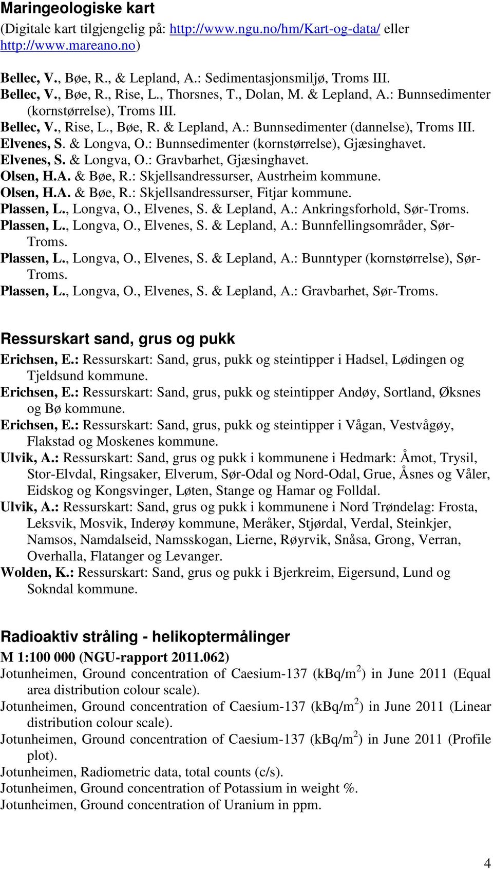 : Bunnsedimenter (kornstørrelse), Gjæsinghavet. Elvenes, S. & Longva, O.: Gravbarhet, Gjæsinghavet. Olsen, H.A. & Bøe, R.: Skjellsandressurser, Austrheim kommune. Olsen, H.A. & Bøe, R.: Skjellsandressurser, Fitjar kommune.