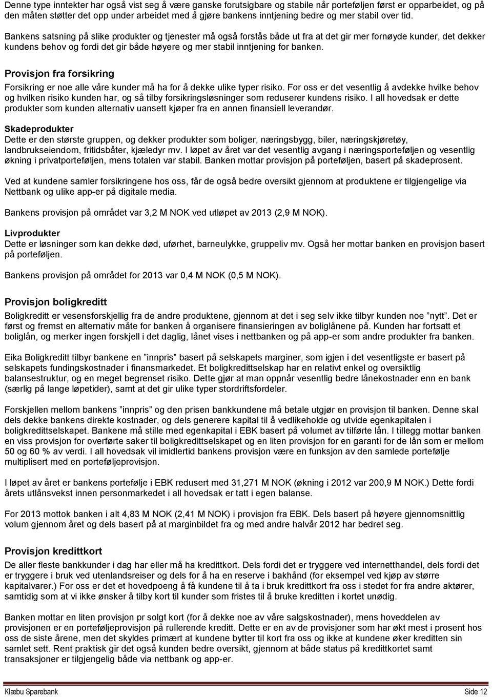 Bankens satsning på slike produkter og tjenester må også forstås både ut fra at det gir mer fornøyde kunder, det dekker kundens behov og fordi det gir både høyere og mer stabil inntjening for banken.